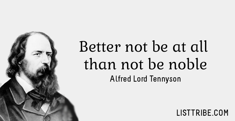 Better not be at all than not be noble. -Alfred Lord Tennyson