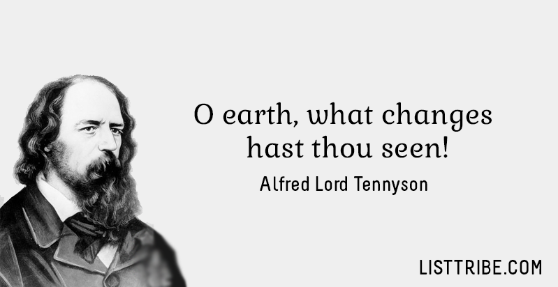 O earth, what changes hast thou seen! -Alfred Lord Tennyson
