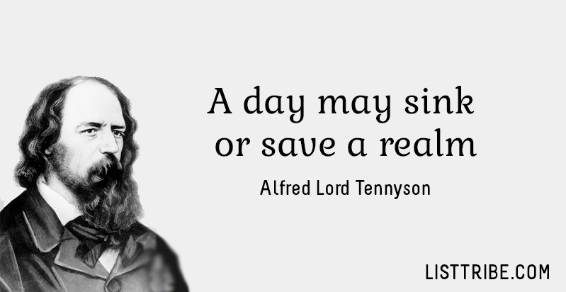 A day may sink or save a realm. -Alfred Lord Tennyson