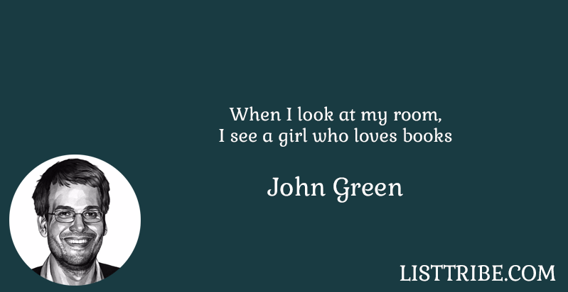 When I look at my room, I see a girl who loves books -John Green 