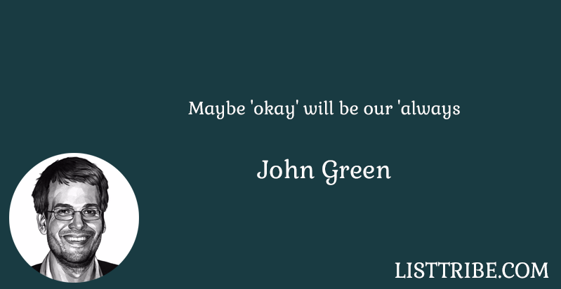 Maybe 'okay' will be our 'always -John Green 