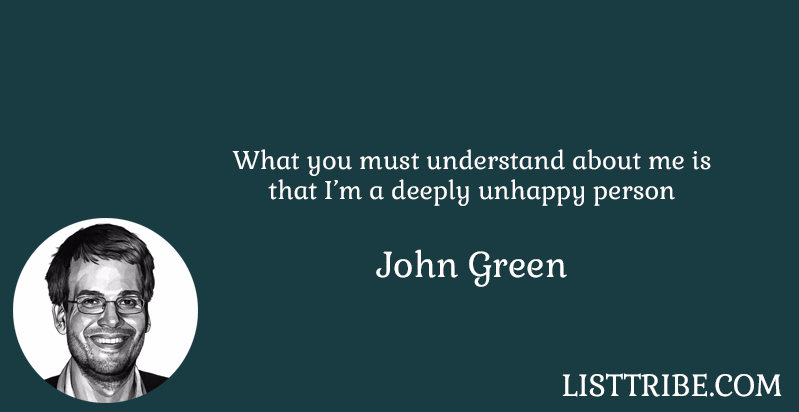 What you must understand about me is that I'm a deeply unhappy person -John Green 