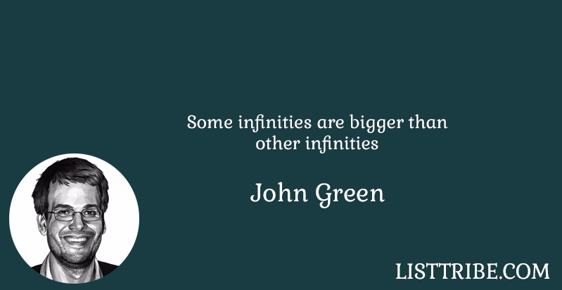Some infinities are bigger than other infinities -John Green 