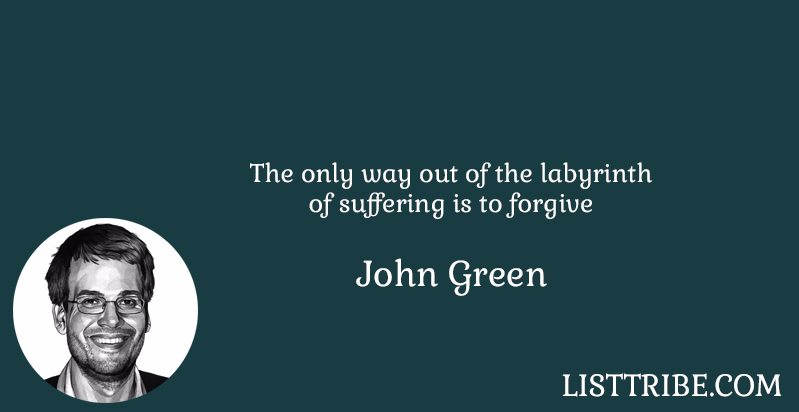 The only way out of the labyrinth of suffering is to forgive -John Green 