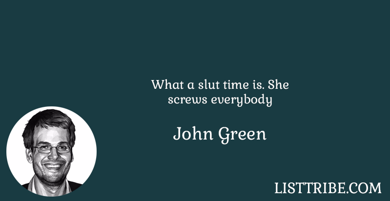 What a slut time is. She screws everybody -John Green 