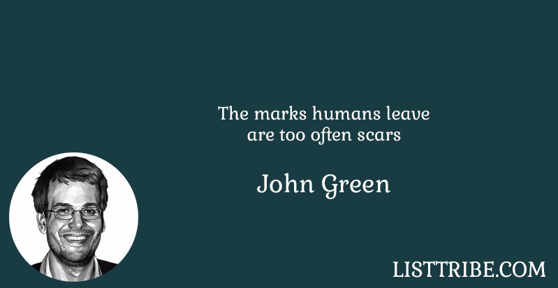 The marks humans leave are too often scars -John Green 