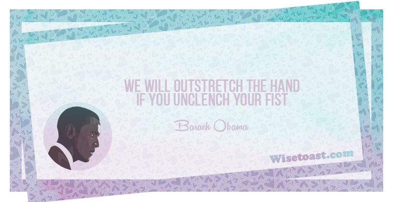 We will outstretch the hand if you uncleanch your fist -Barack Obama